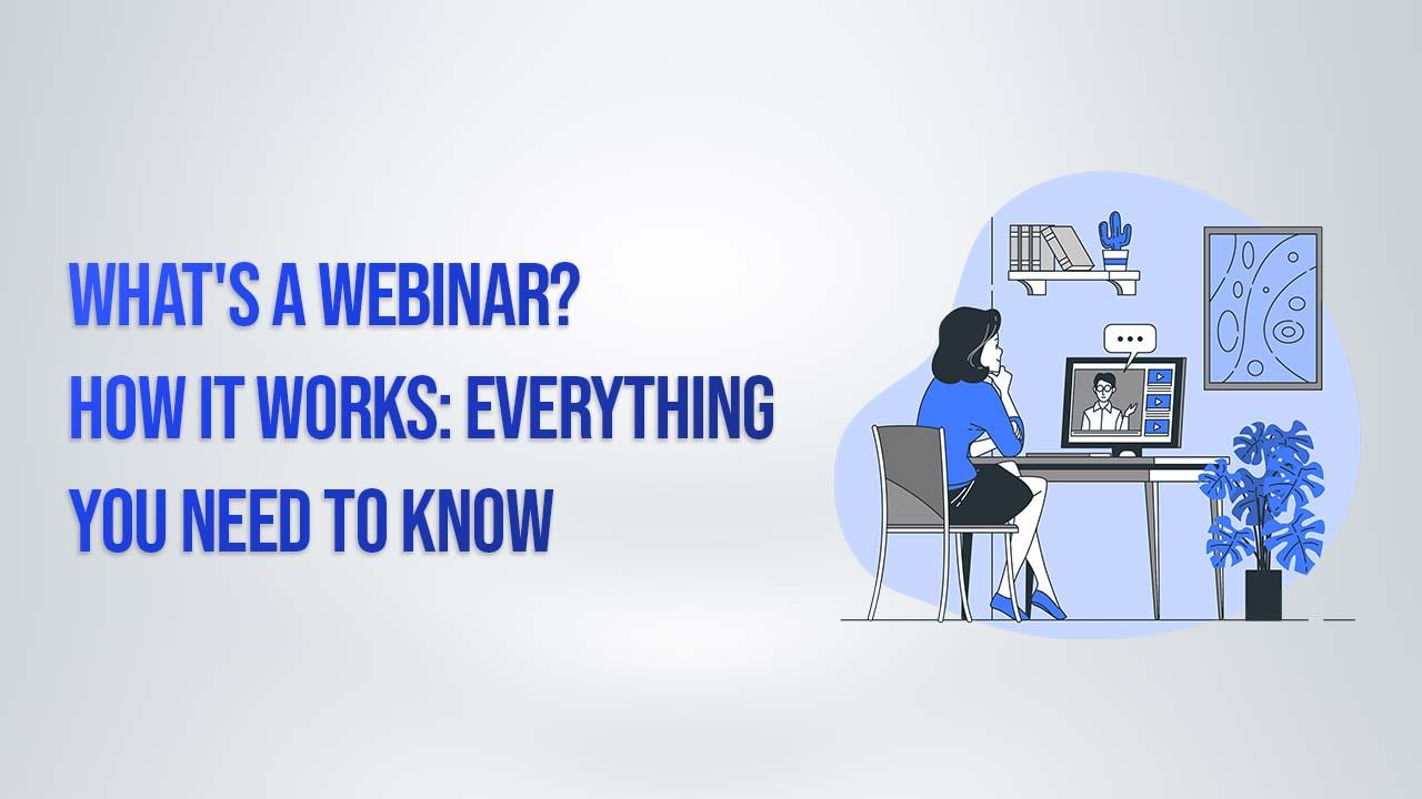 Webinar – What’s a Webinar: How It Works? Everything You need to Know